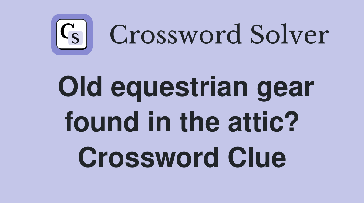 Old equestrian gear found in the attic? Crossword Clue