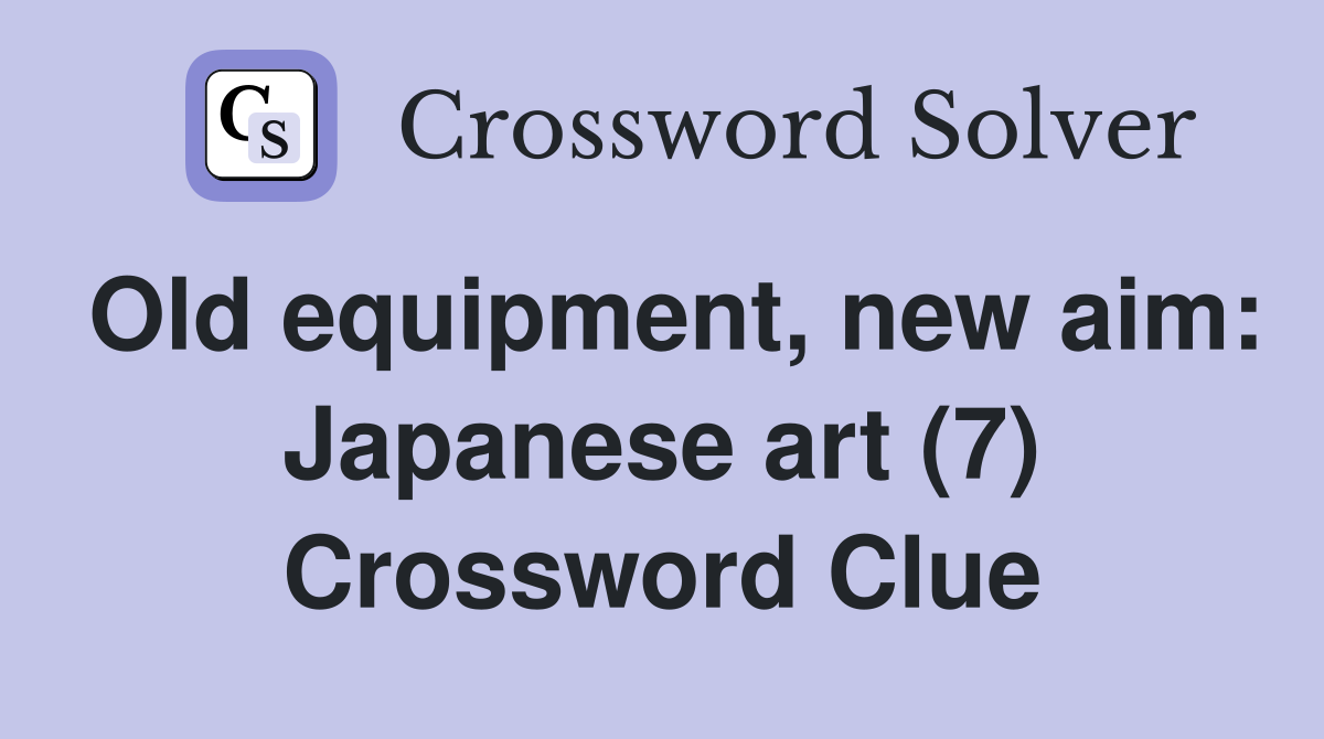 Old equipment, new aim: Japanese art (7) Crossword Clue
