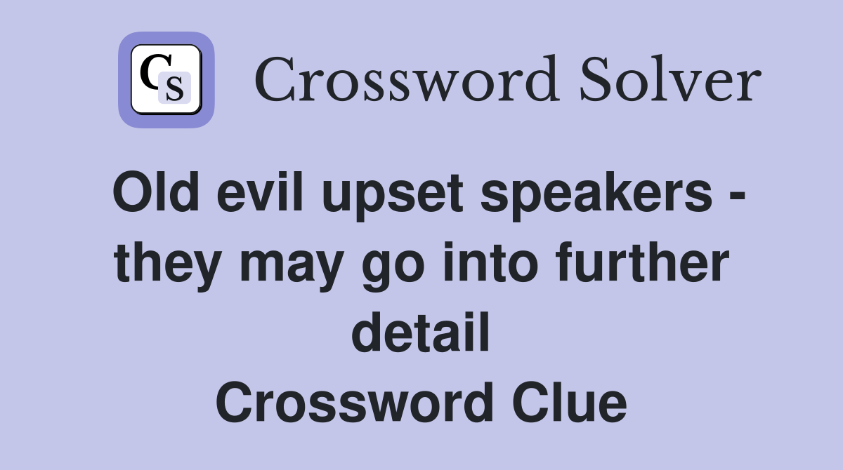 Old evil upset speakers - they may go into further detail Crossword Clue