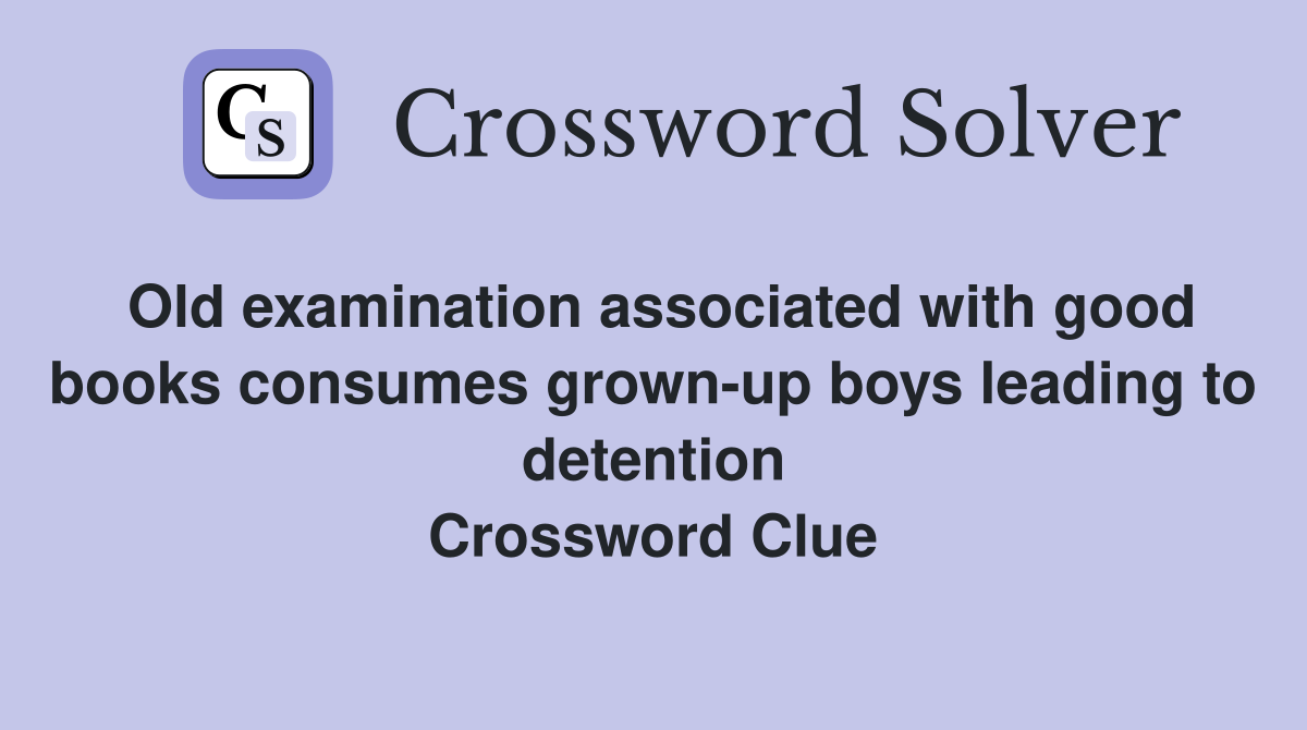Old examination associated with good books consumes grown-up boys leading to detention Crossword Clue