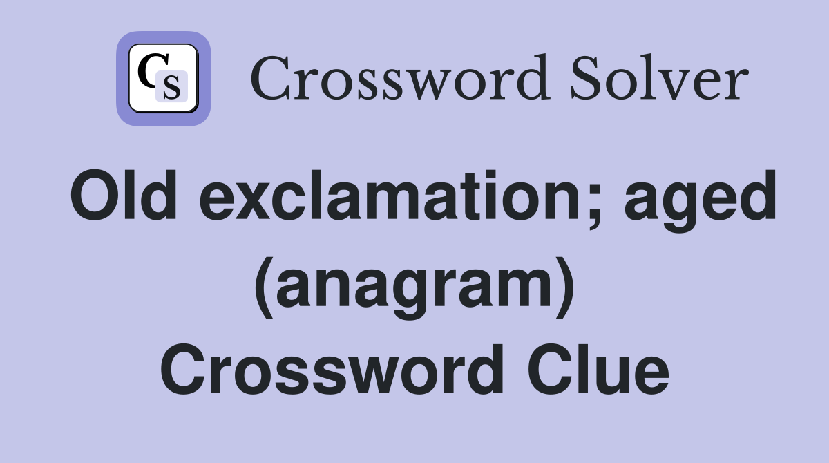 Old exclamation; aged (anagram) Crossword Clue