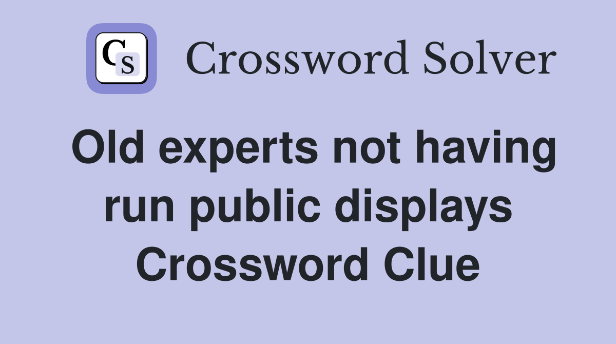 Old experts not having run public displays Crossword Clue