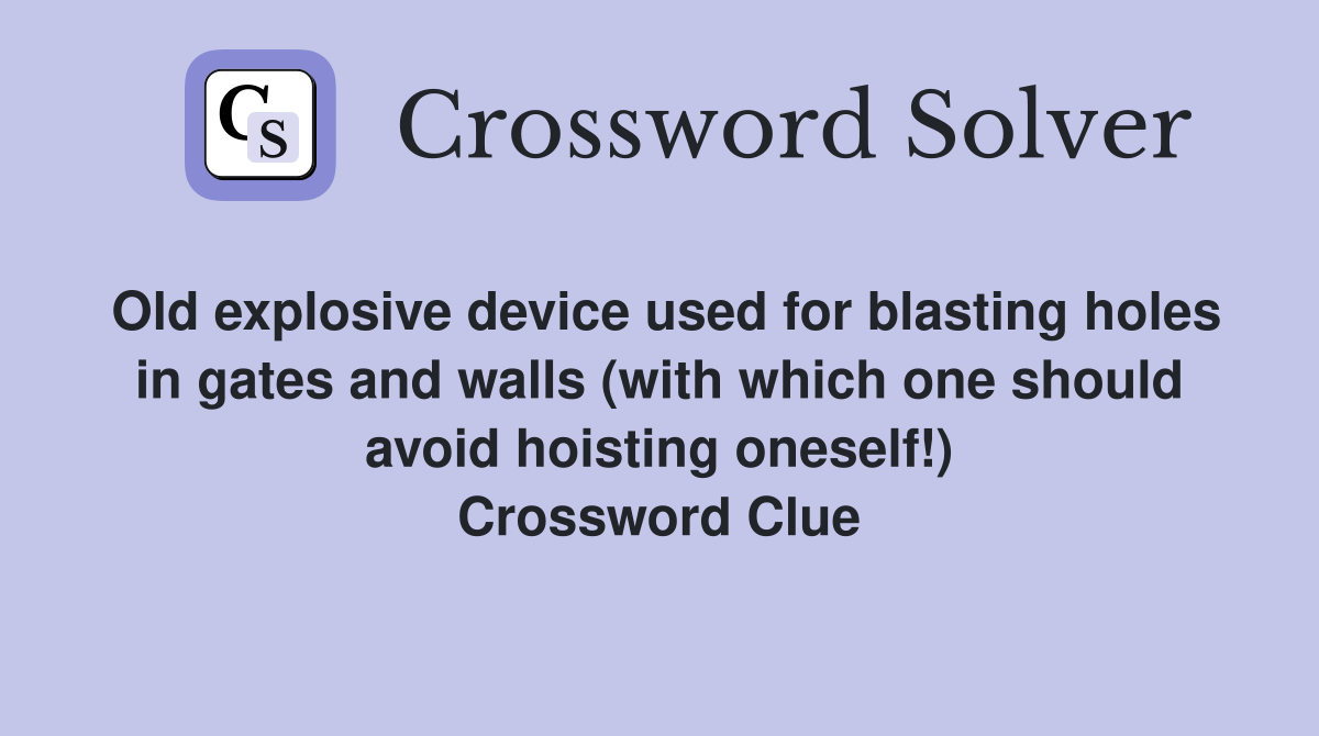 Old explosive device used for blasting holes in gates and walls (with which one should avoid hoisting oneself!) Crossword Clue