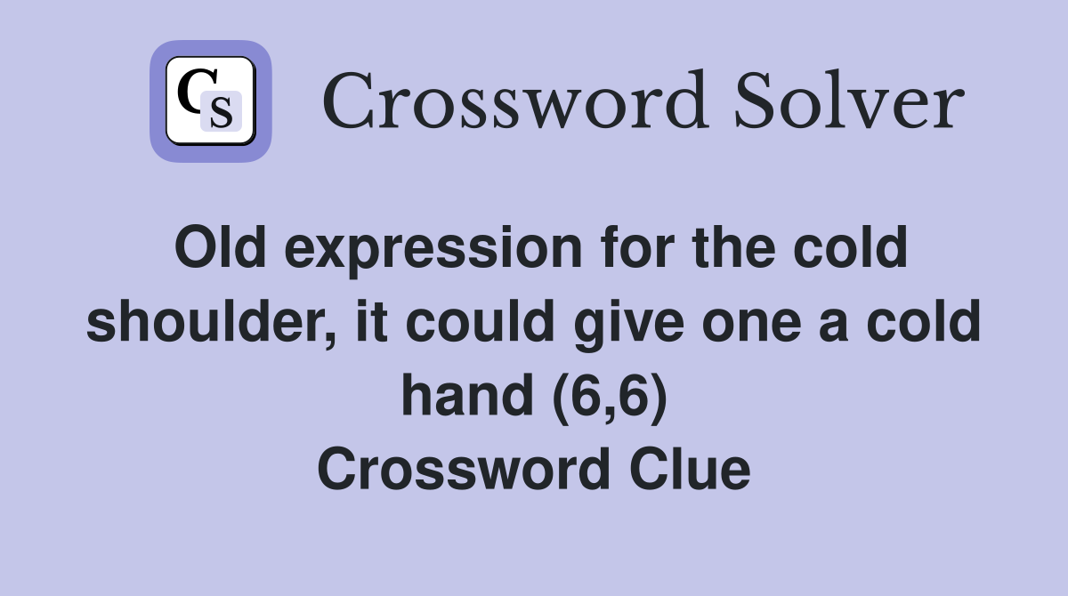 Old expression for the cold shoulder, it could give one a cold hand (6,6) Crossword Clue