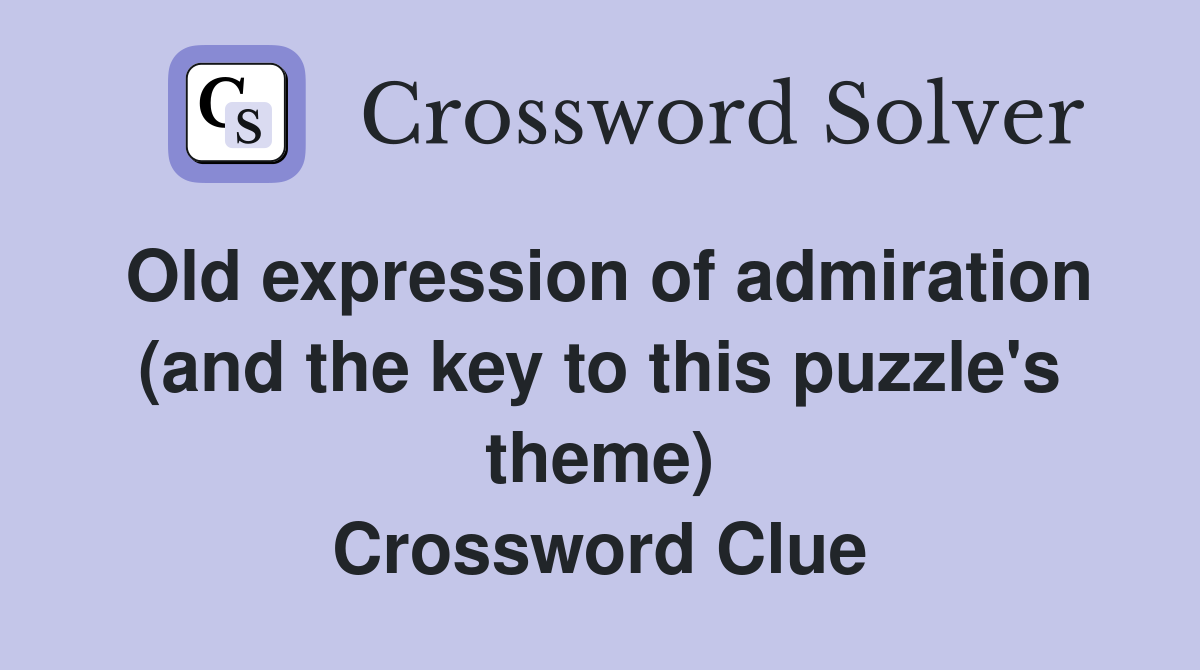 Old expression of admiration (and the key to this puzzle's theme) Crossword Clue