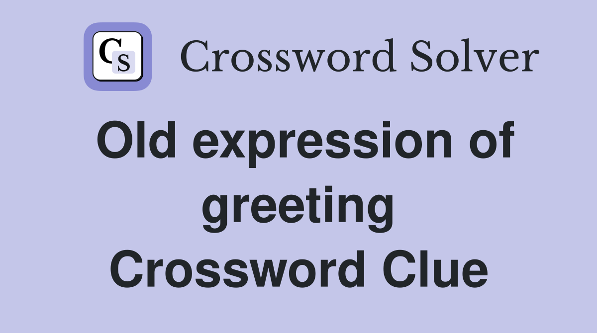 Old expression of greeting Crossword Clue
