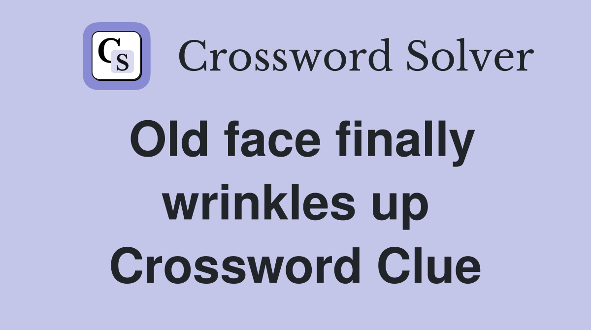 Old face finally wrinkles up Crossword Clue