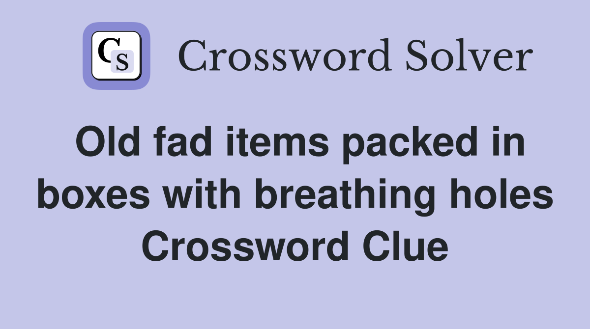 Old fad items packed in boxes with breathing holes Crossword Clue