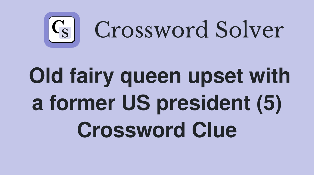 Old fairy queen upset with a former US president (5) Crossword Clue