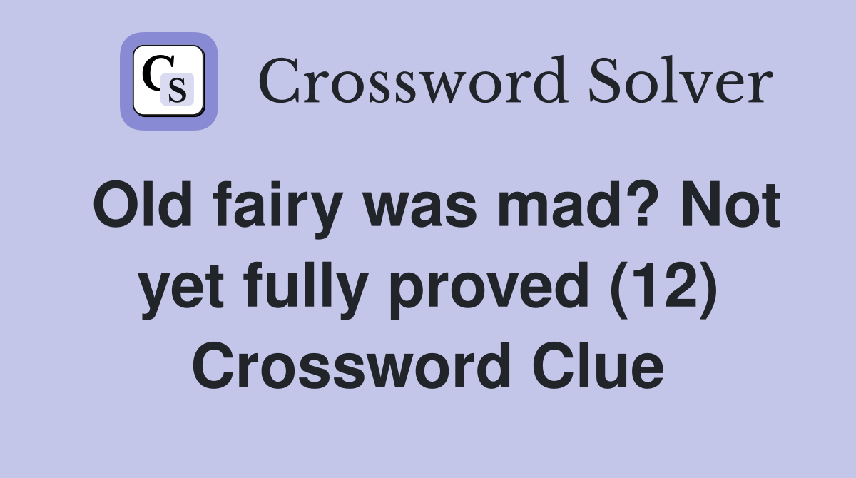 Old fairy was mad? Not yet fully proved (12) Crossword Clue