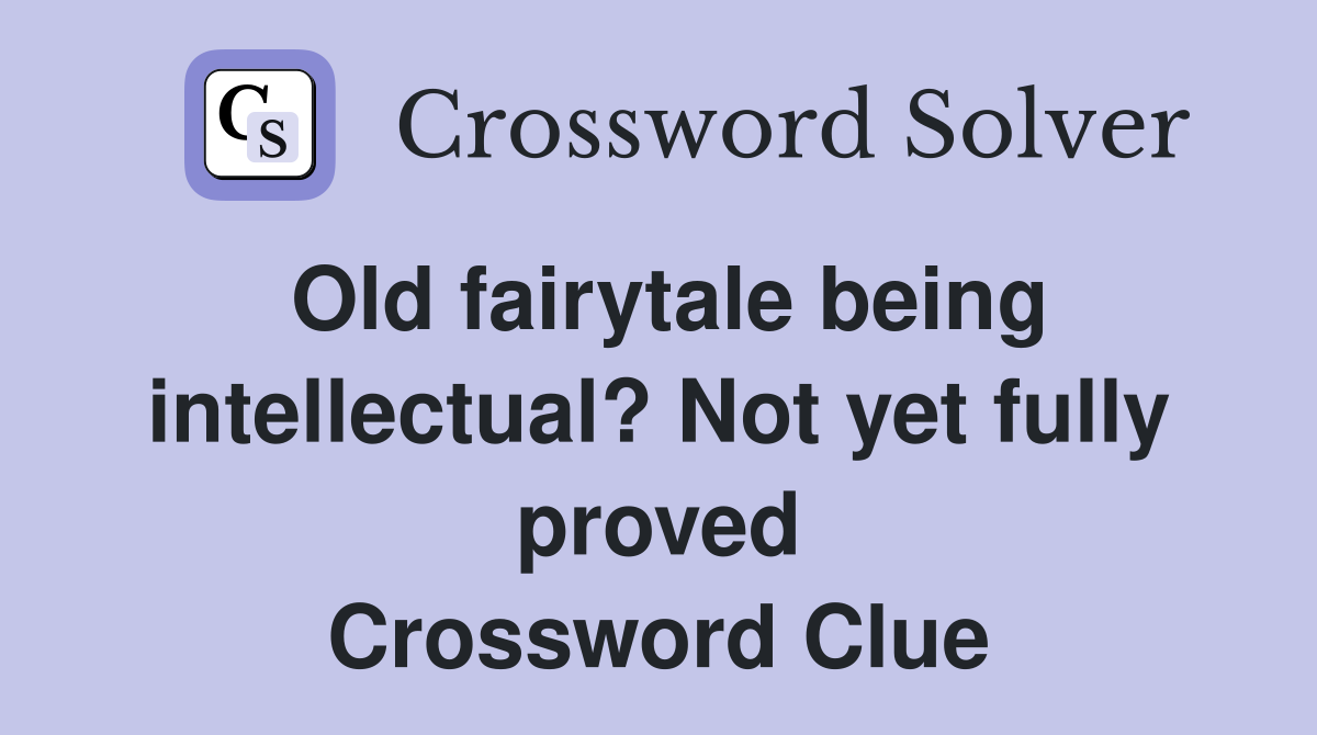 Old fairytale being intellectual? Not yet fully proved Crossword Clue