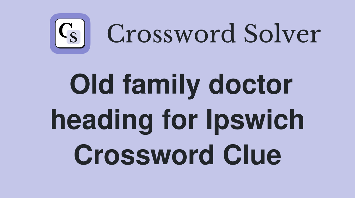 Old family doctor heading for Ipswich Crossword Clue