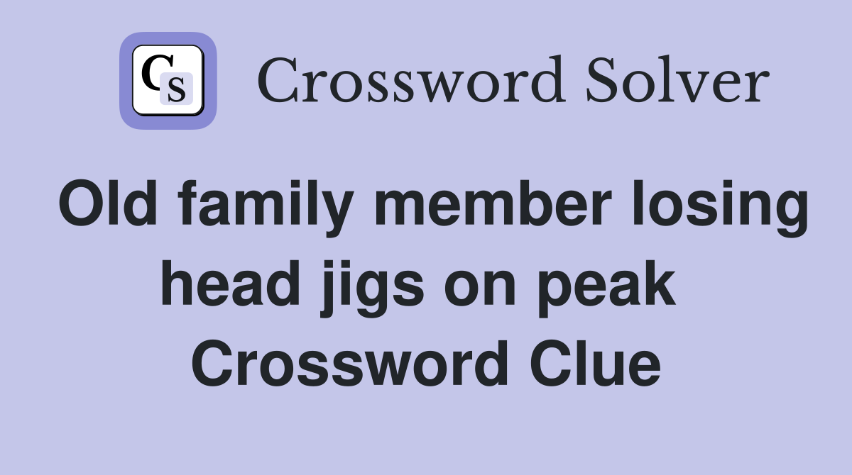 Old family member losing head jigs on peak  Crossword Clue