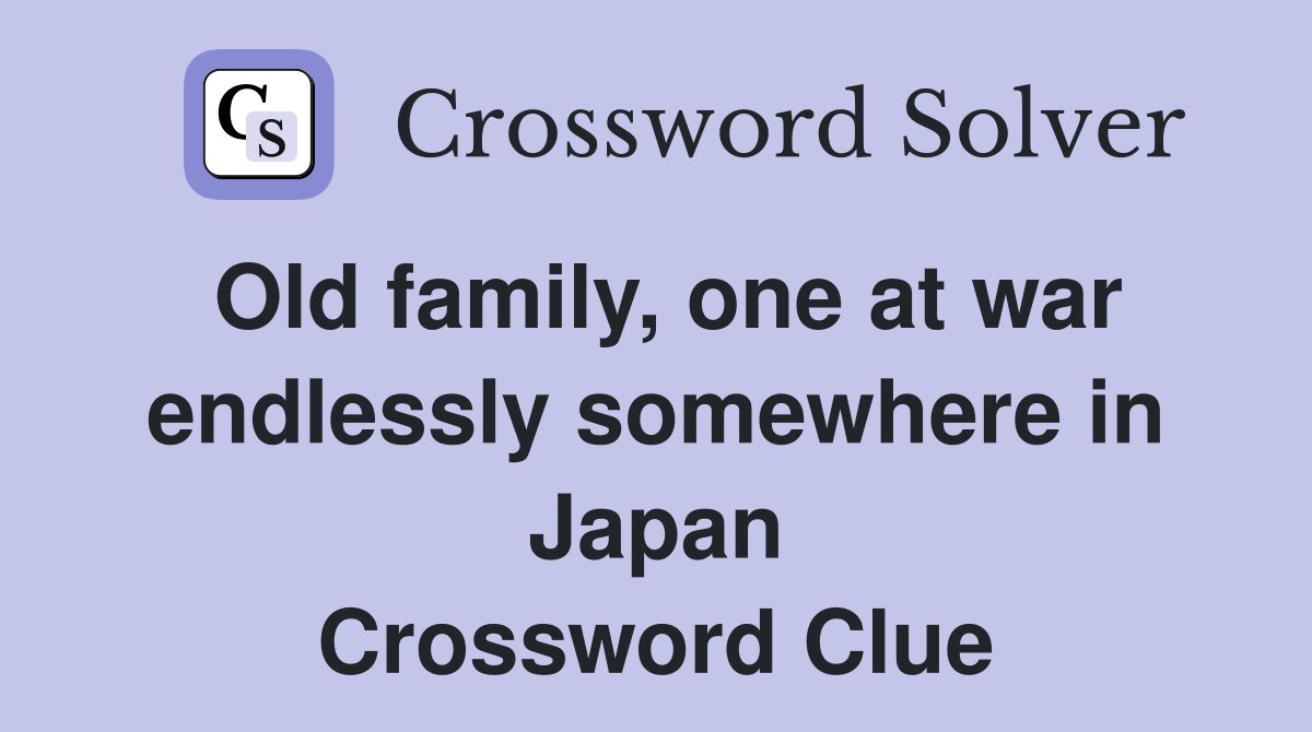 Old family, one at war endlessly somewhere in Japan Crossword Clue