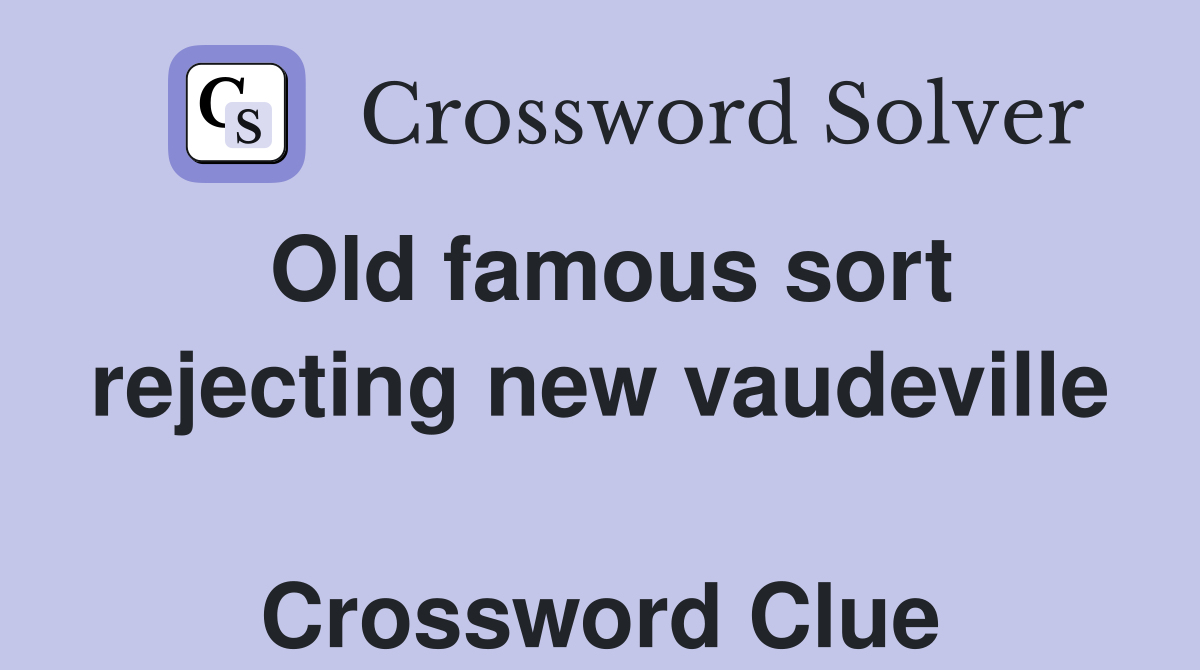 Old famous sort rejecting new vaudeville  Crossword Clue