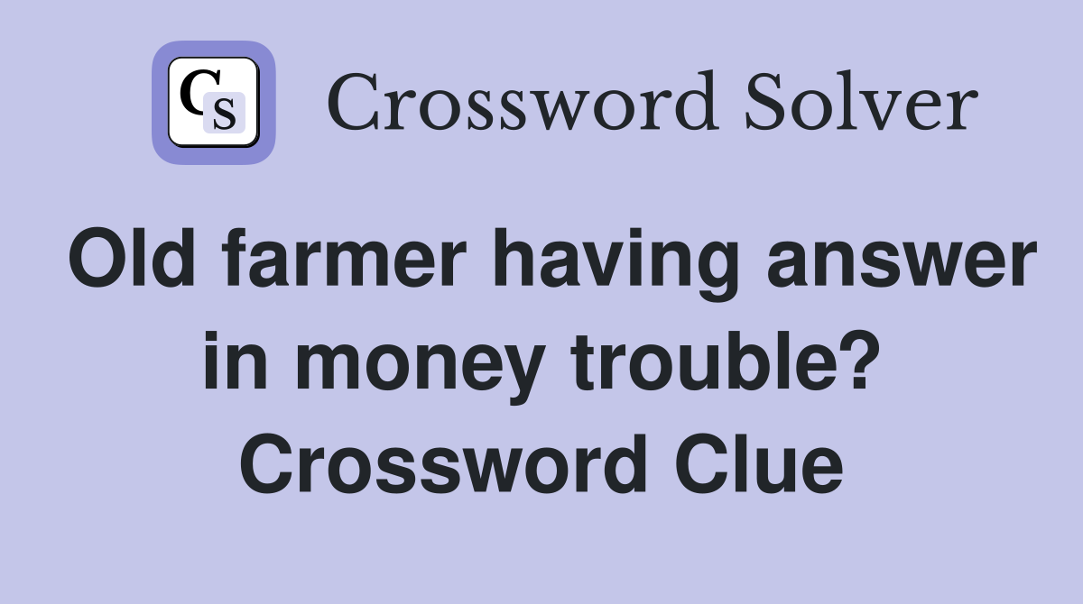 Old farmer having answer in money trouble? Crossword Clue