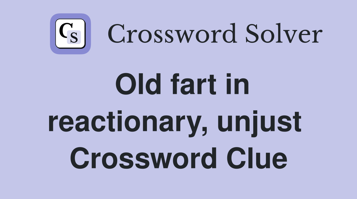 Old fart in reactionary, unjust  Crossword Clue
