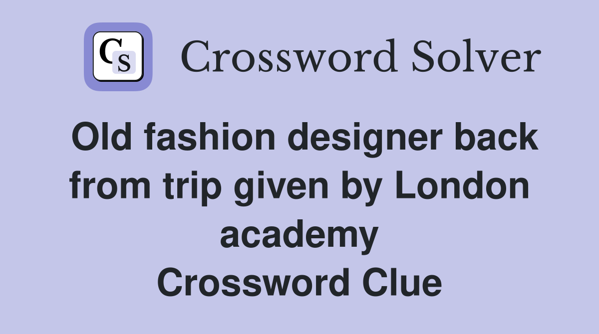Old fashion designer back from trip given by London academy Crossword Clue
