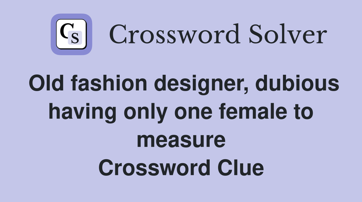 Old fashion designer, dubious having only one female to measure Crossword Clue