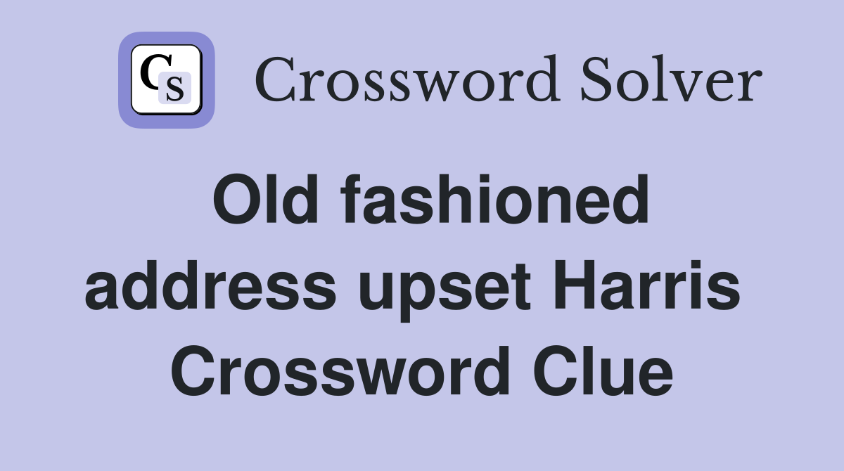 Old fashioned address upset Harris  Crossword Clue