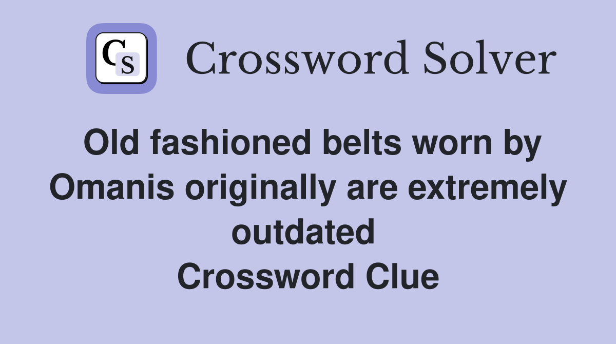 Old fashioned belts worn by Omanis originally are extremely outdated  Crossword Clue