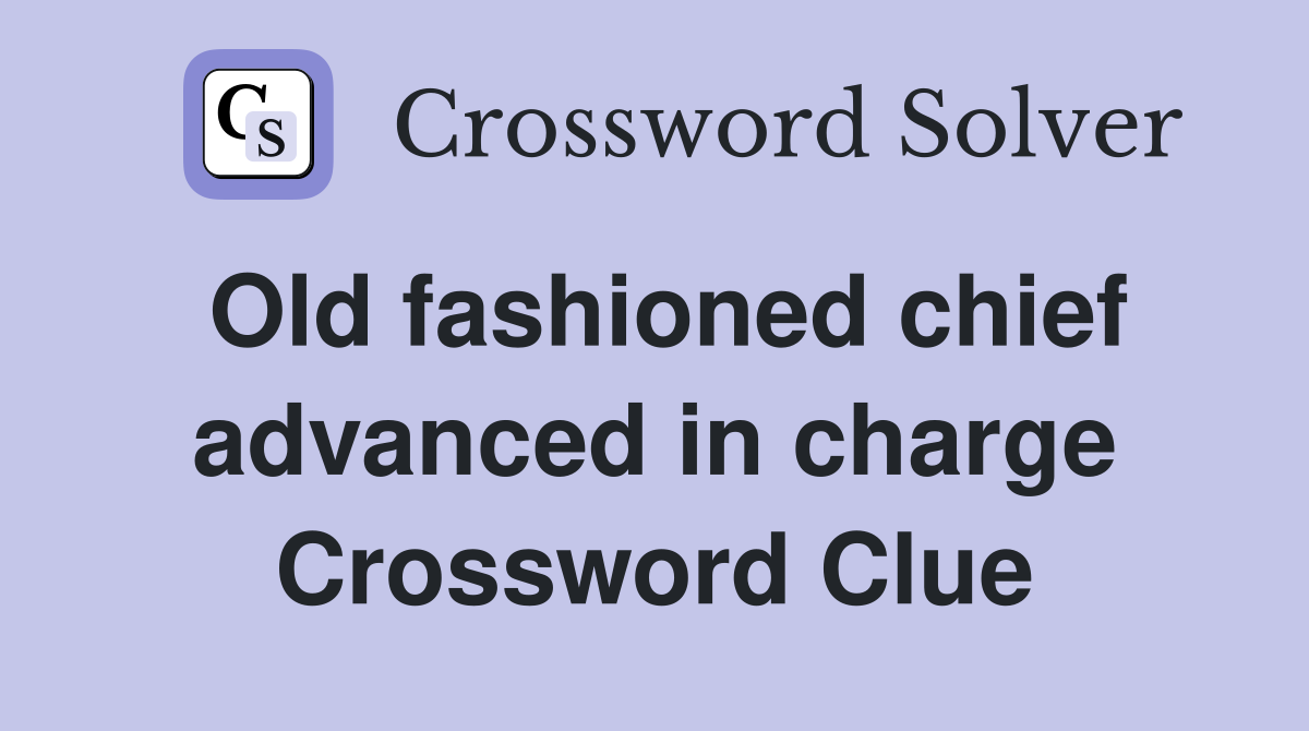 Old fashioned chief advanced in charge Crossword Clue