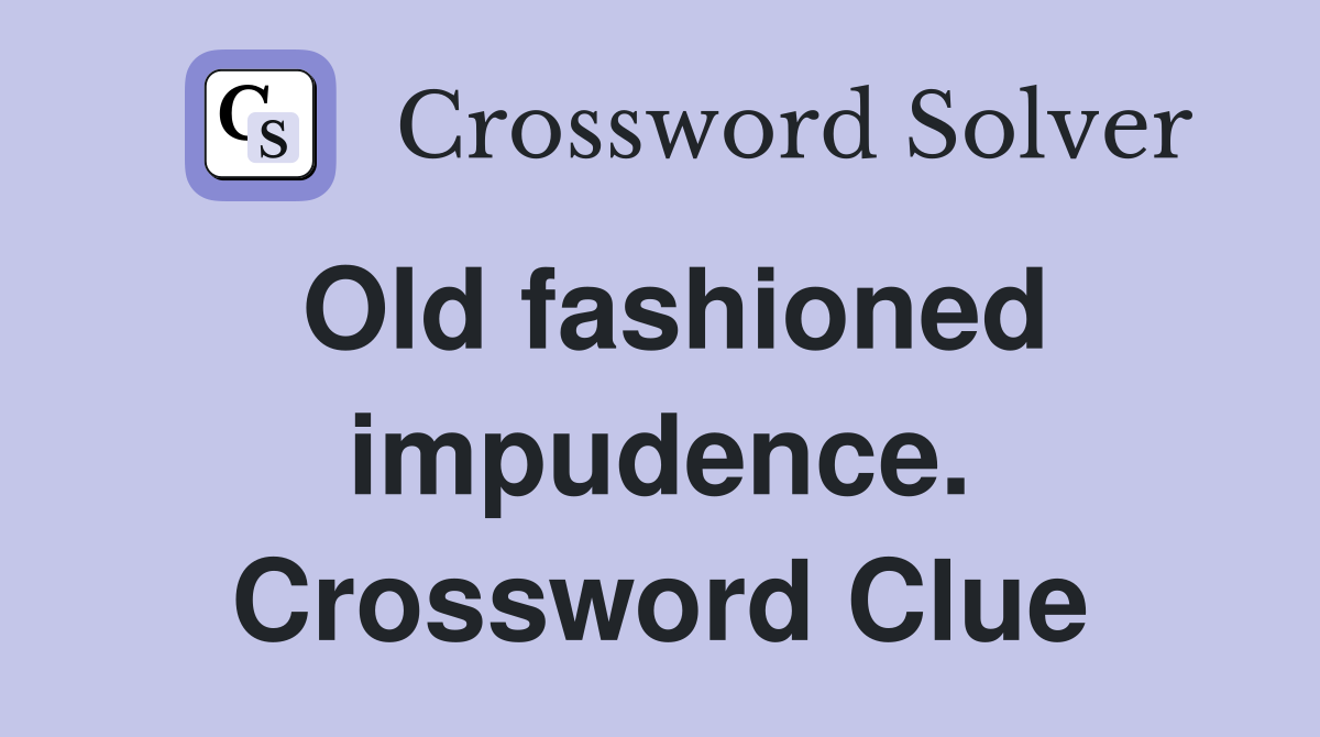 Old fashioned impudence. Crossword Clue