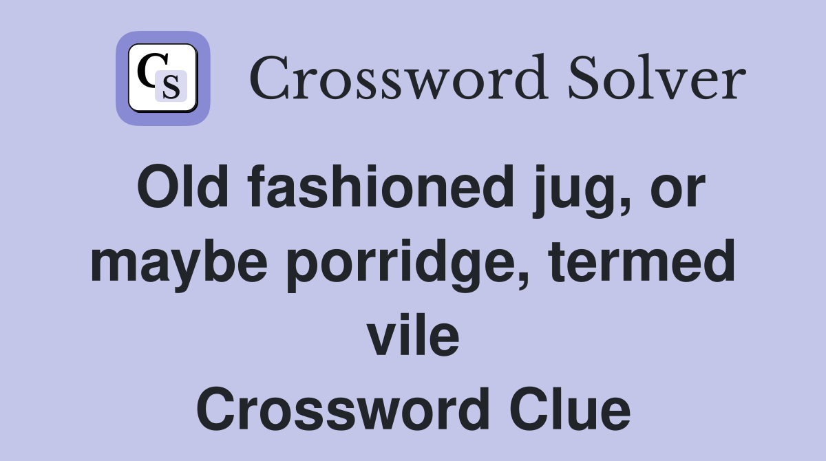 Old fashioned jug, or maybe porridge, termed vile Crossword Clue