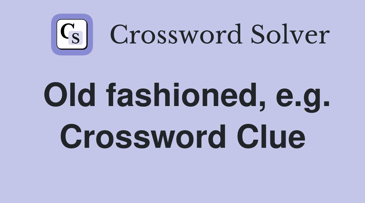 Old fashioned, e.g. Crossword Clue