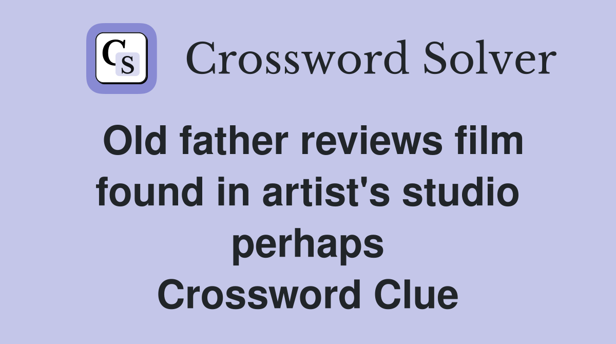 Old father reviews film found in artist's studio perhaps Crossword Clue