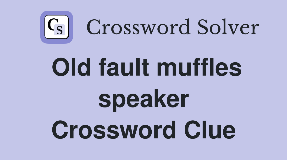 Old fault muffles speaker Crossword Clue