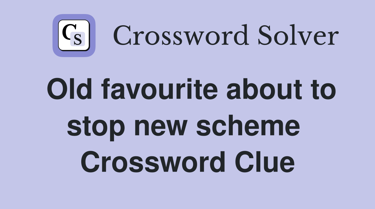 Old favourite about to stop new scheme  Crossword Clue