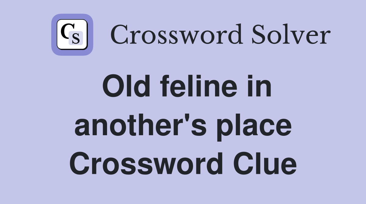 Old feline in another's place Crossword Clue