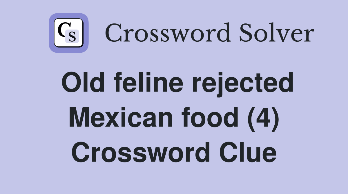 Old feline rejected Mexican food (4) Crossword Clue