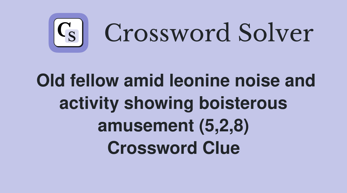 Old fellow amid leonine noise and activity showing boisterous amusement (5,2,8) Crossword Clue