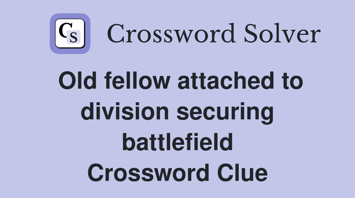 Old fellow attached to division securing battlefield Crossword Clue