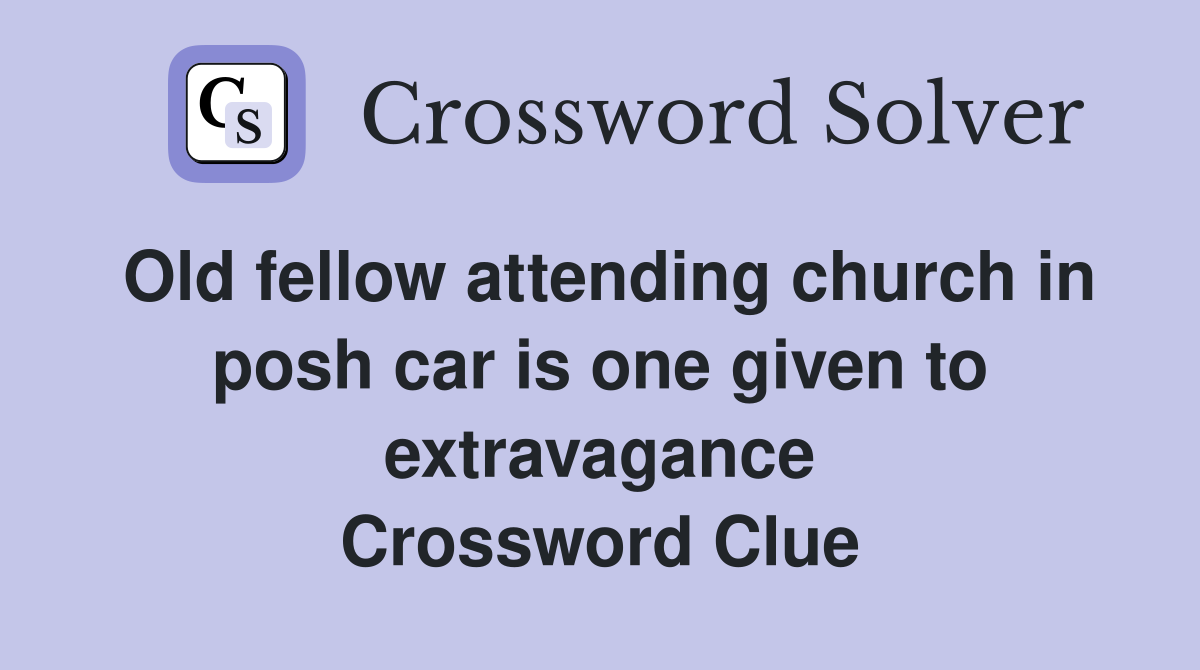 Old fellow attending church in posh car is one given to extravagance Crossword Clue