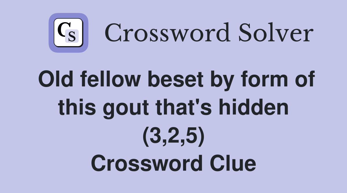 Old fellow beset by form of this gout that's hidden (3,2,5) Crossword Clue