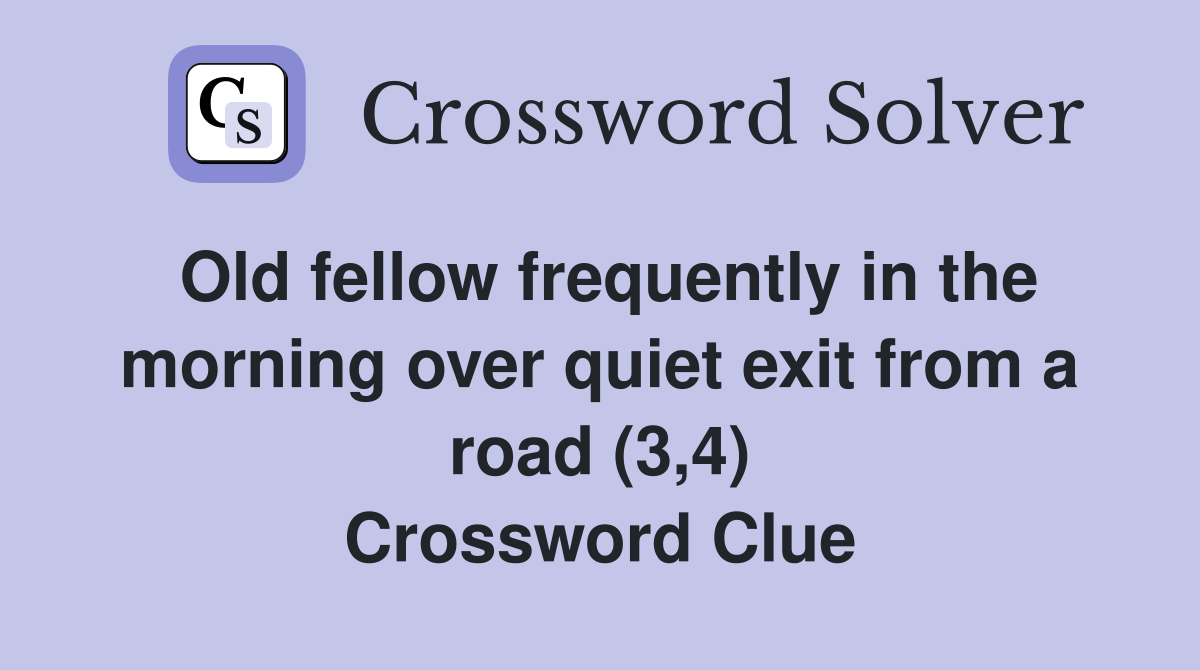 Old fellow frequently in the morning over quiet exit from a road (3,4) Crossword Clue