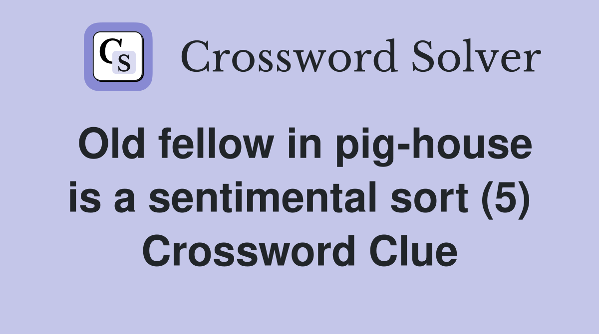 Old fellow in pig-house is a sentimental sort (5) Crossword Clue