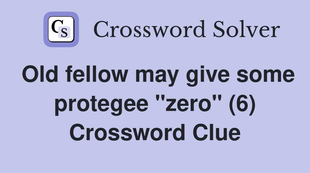 Old fellow may give some protegee "zero" (6) Crossword Clue