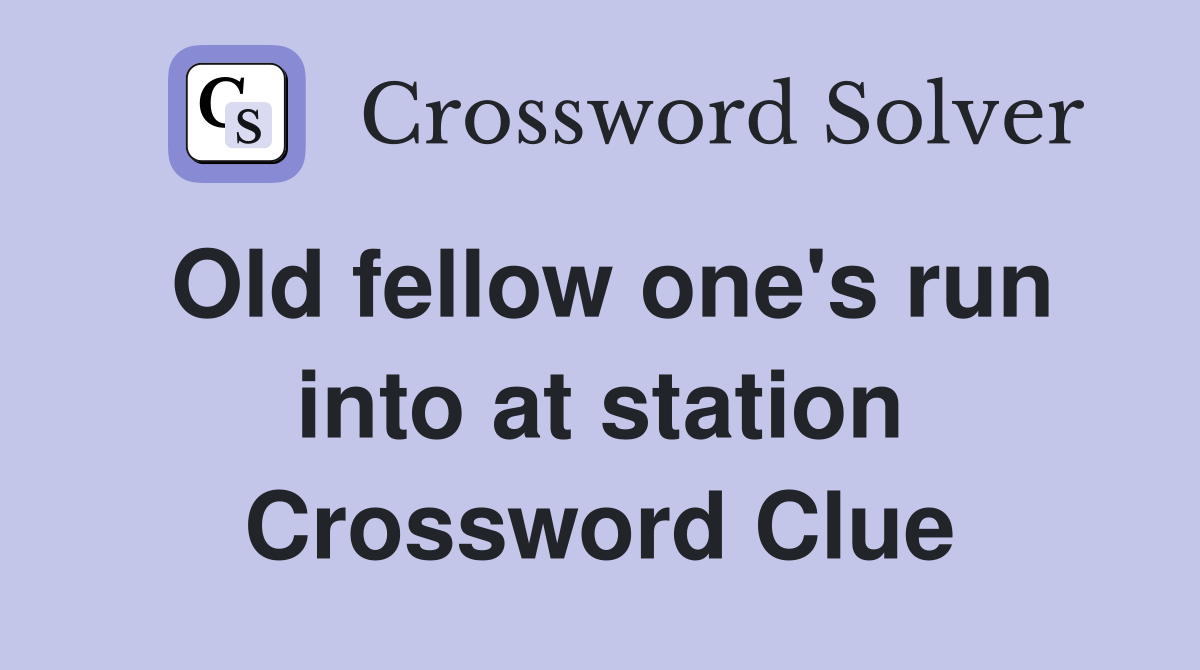 Old fellow one's run into at station Crossword Clue