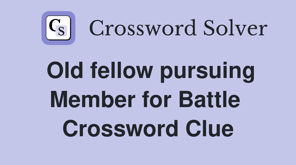 Old fellow pursuing Member for Battle  Crossword Clue