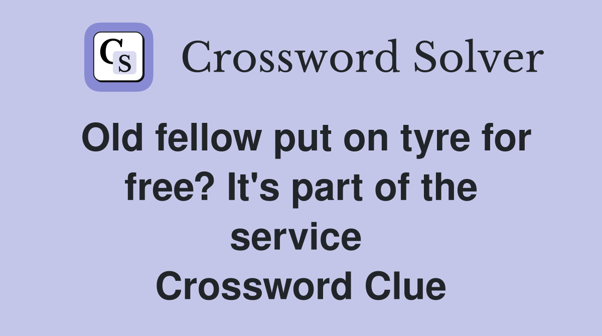 Old fellow put on tyre for free? It's part of the service  Crossword Clue