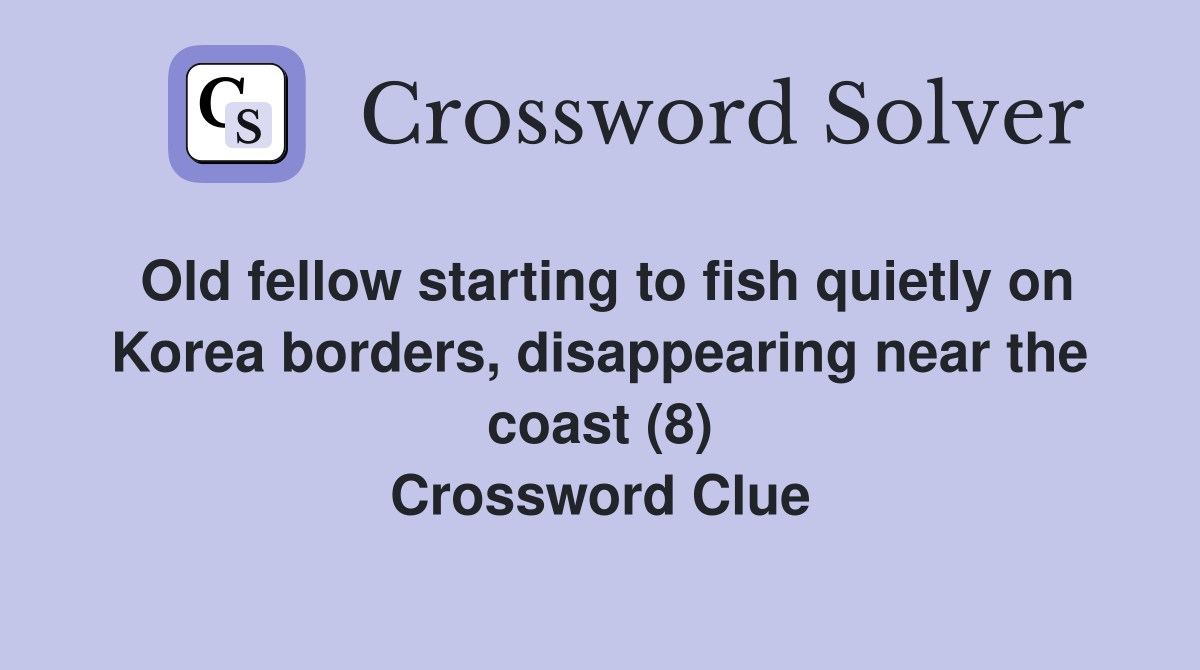 Old fellow starting to fish quietly on Korea borders, disappearing near the coast (8) Crossword Clue