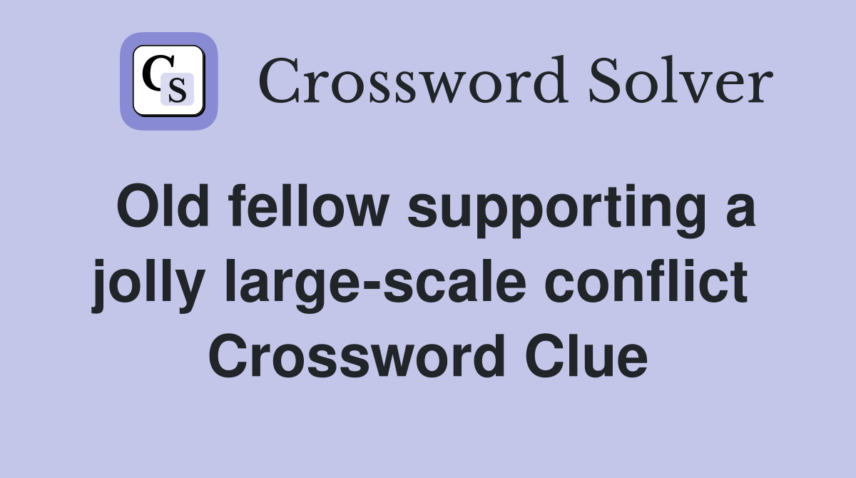 Old fellow supporting a jolly large-scale conflict  Crossword Clue
