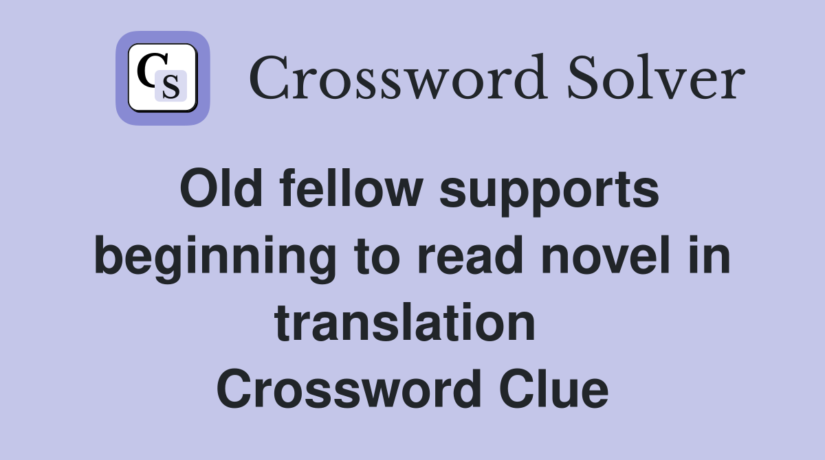 Old fellow supports beginning to read novel in translation  Crossword Clue
