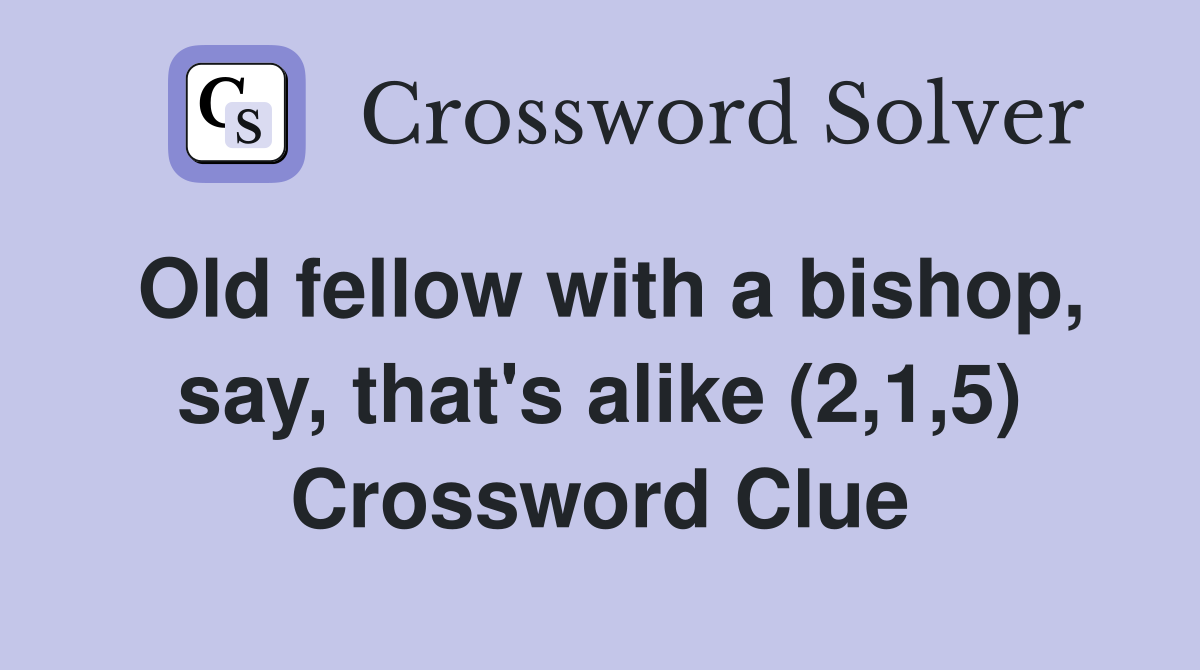 Old fellow with a bishop, say, that's alike (2,1,5) Crossword Clue