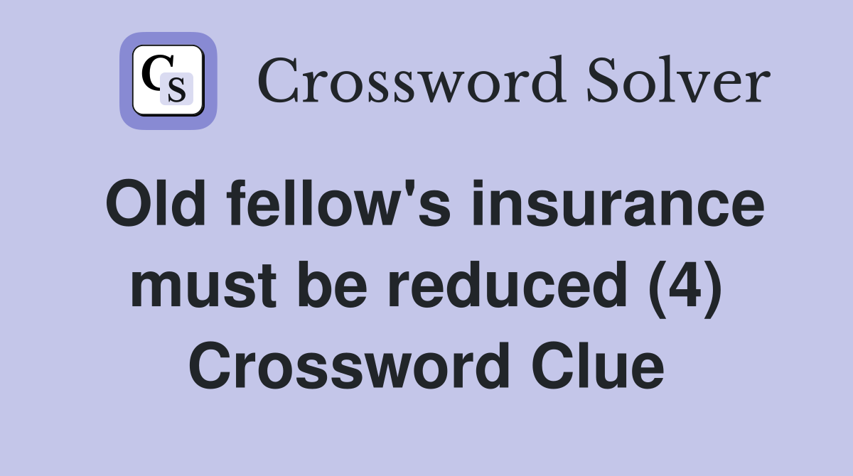 Old fellow's insurance must be reduced (4) Crossword Clue