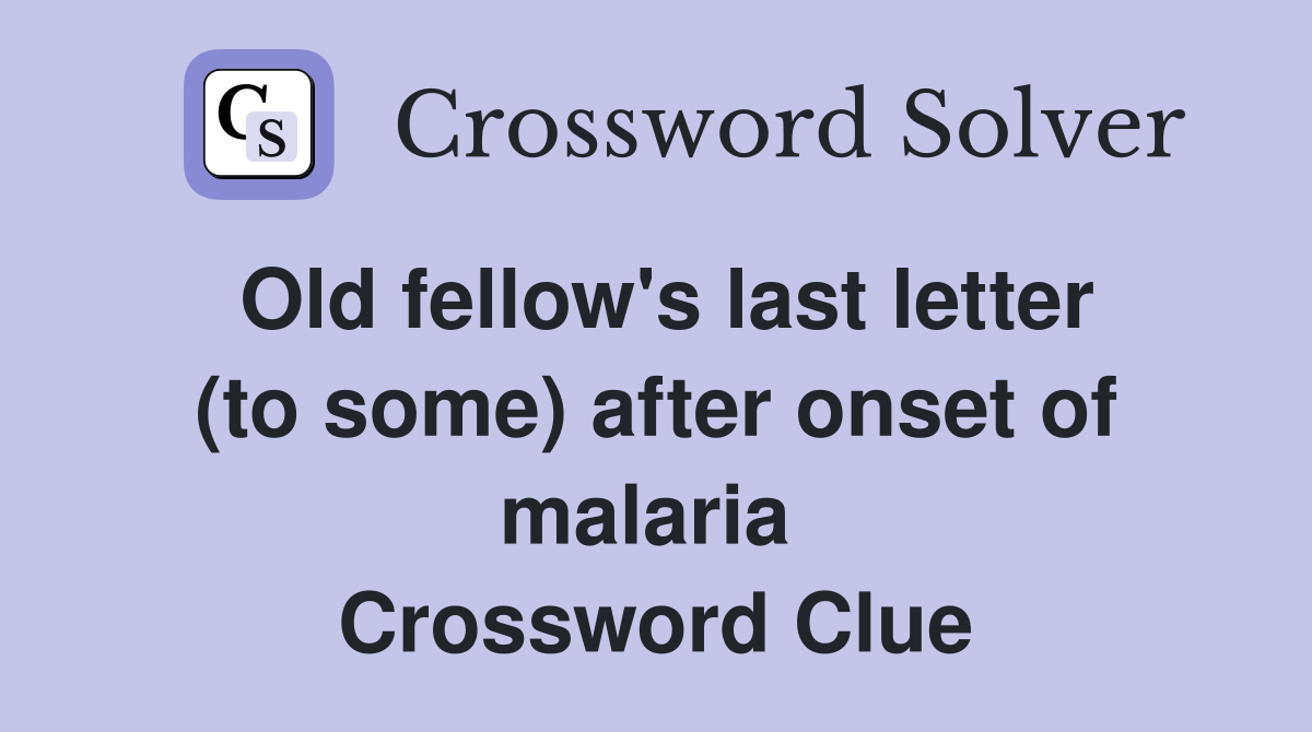 Old fellow's last letter (to some) after onset of malaria  Crossword Clue